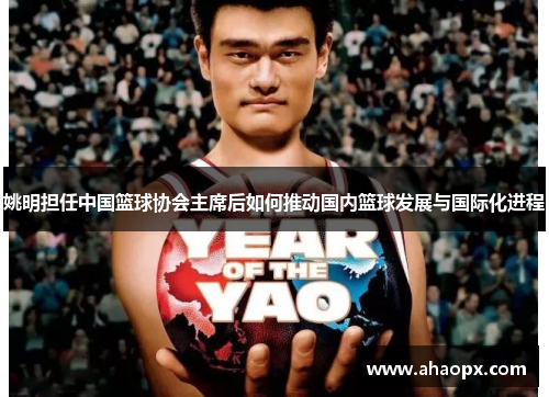 姚明担任中国篮球协会主席后如何推动国内篮球发展与国际化进程