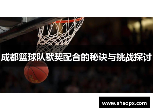 成都篮球队默契配合的秘诀与挑战探讨