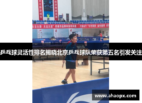 乒乓球灵活性排名揭晓北京乒乓球队荣获第五名引发关注