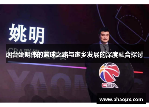 烟台姚明伟的篮球之路与家乡发展的深度融合探讨