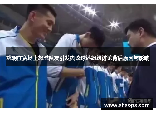 姚明在赛场上怒怼队友引发热议球迷纷纷讨论背后原因与影响
