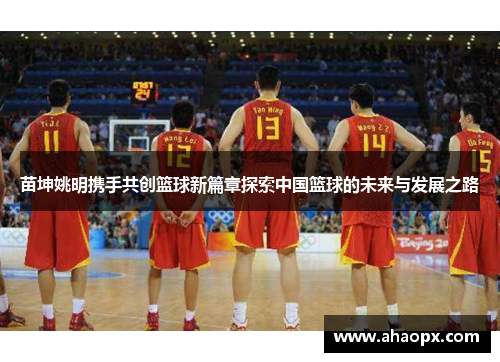 苗坤姚明携手共创篮球新篇章探索中国篮球的未来与发展之路