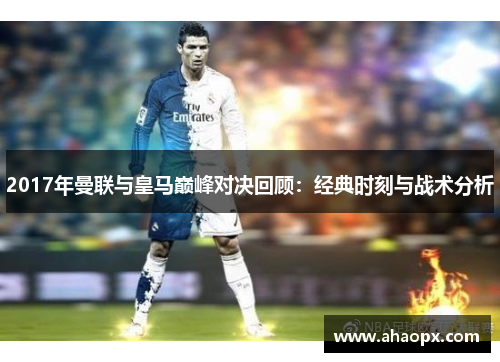 2017年曼联与皇马巅峰对决回顾：经典时刻与战术分析
