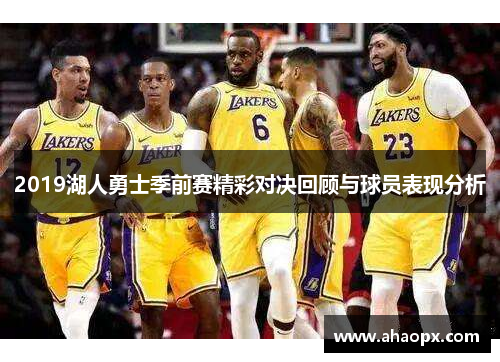 2019湖人勇士季前赛精彩对决回顾与球员表现分析