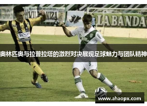 奥林匹奥与拉普拉塔的激烈对决展现足球魅力与团队精神
